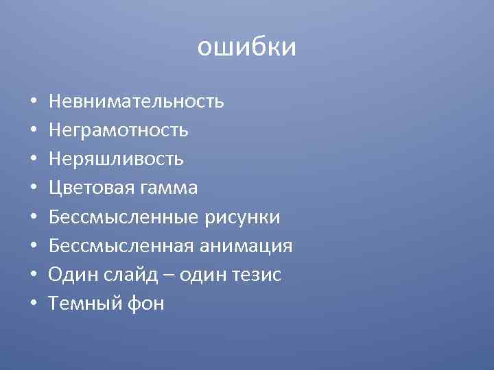 ошибки • • Невнимательность Неграмотность Неряшливость Цветовая гамма Бессмысленные рисунки Бессмысленная анимация Один слайд