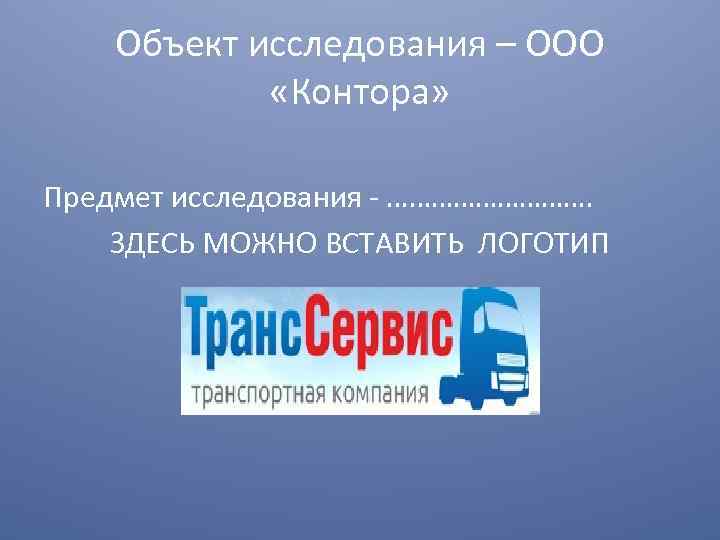 Объект исследования – ООО «Контора» Предмет исследования - ……………. ЗДЕСЬ МОЖНО ВСТАВИТЬ ЛОГОТИП 