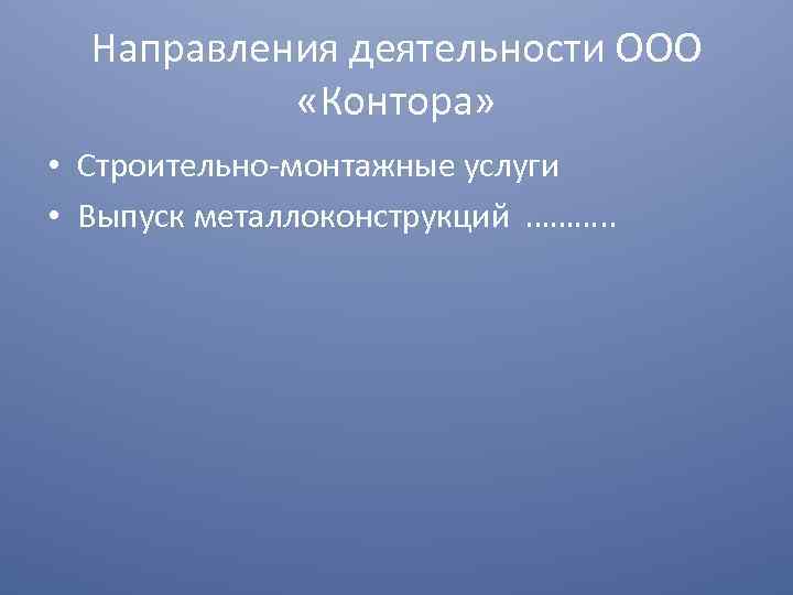 Направления деятельности ООО «Контора» • Строительно-монтажные услуги • Выпуск металлоконструкций ………. . 