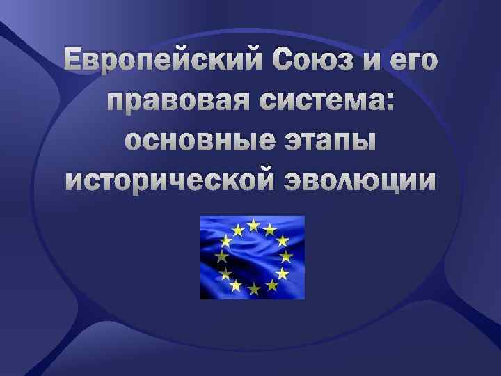 Европейский Союз и его правовая система: основные этапы исторической эволюции 