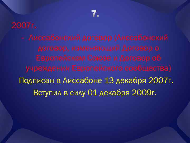 7. 2007 г. - Лиссабонский договор (Лиссабонский договор, изменяющий Договор о Европейском Союзе и