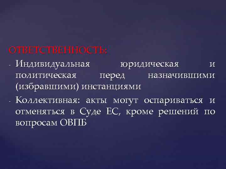 ОТВЕТСТВЕННОСТЬ: - Индивидуальная юридическая и политическая перед назначившими (избравшими) инстанциями - Коллективная: акты могут