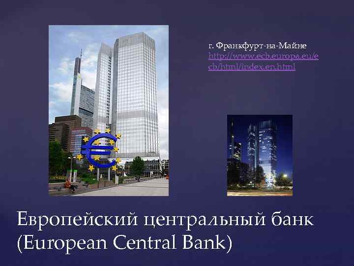 г. Франкфурт-на-Майне http: //www. ecb. europa. eu/e cb/html/index. en. html Европейский центральный банк (European