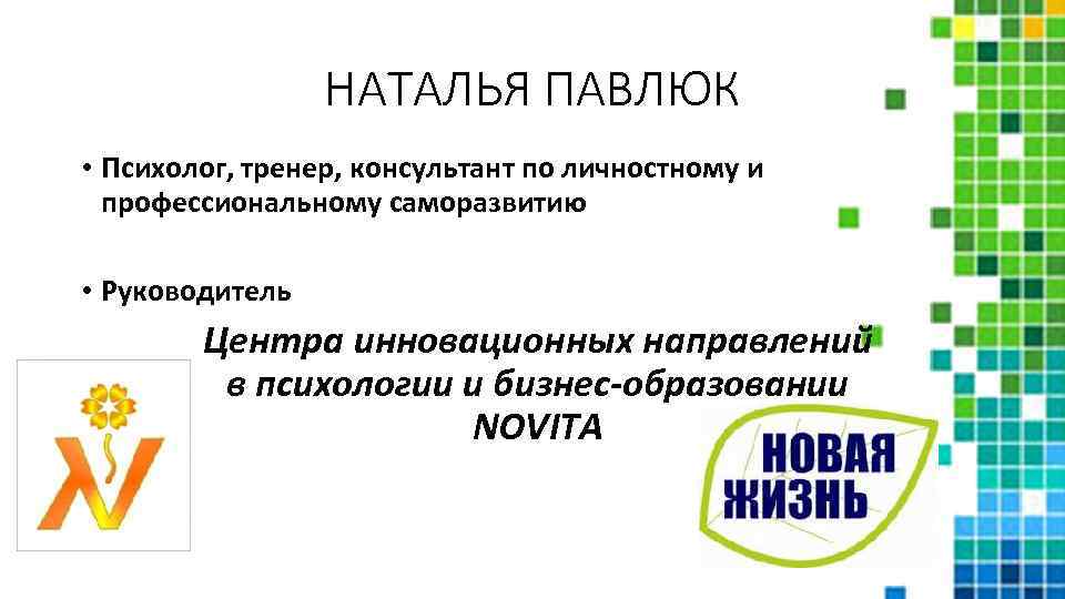 НАТАЛЬЯ ПАВЛЮК • Психолог, тренер, консультант по личностному и профессиональному саморазвитию • Руководитель Центра