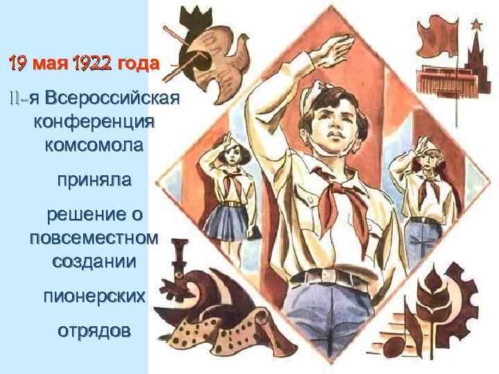 19 мая 1922 года II-я Всероссийская конференция комсомола приняла решение о повсеместном создании пионерских