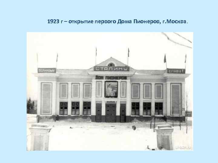 1923 г – открытие первого Дома Пионеров, г. Москва. 