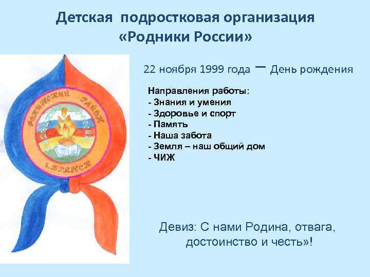 Детская подростковая организация «Родники России» 22 ноября 1999 года – День рождения Направления работы: