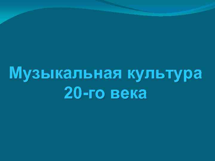 Музыкальная культура 20 -го века 