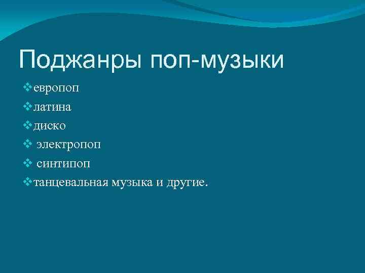 Поджанры поп-музыки vевропоп vлатина vдиско v электропоп v синтипоп vтанцевальная музыка и другие. 