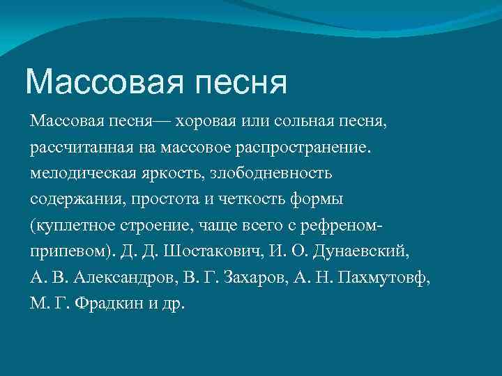 Массовая песня— хоровая или сольная песня, рассчитанная на массовое распространение. мелодическая яркость, злободневность содержания,