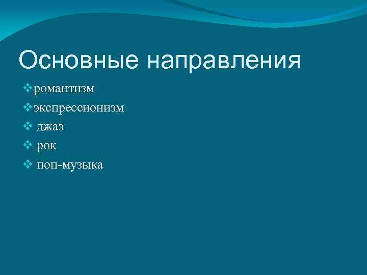 Основные направления vромантизм vэкспрессионизм v джаз v рок v поп-музыка 