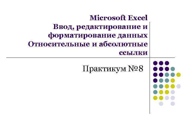 Microsoft Excel Ввод, редактирование и форматирование данных Относительные и абсолютные ссылки Практикум № 8