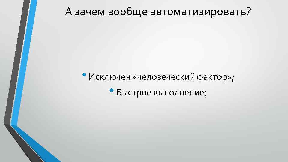 А зачем вообще автоматизировать? • Исключен «человеческий фактор» ; • Быстрое выполнение; 