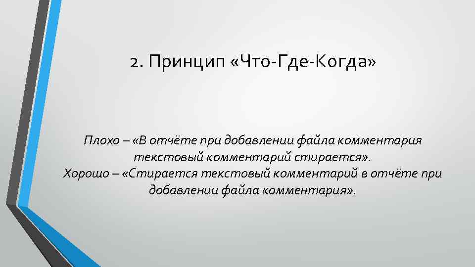 2. Принцип «Что-Где-Когда» Плохо – «В отчёте при добавлении файла комментария текстовый комментарий стирается»