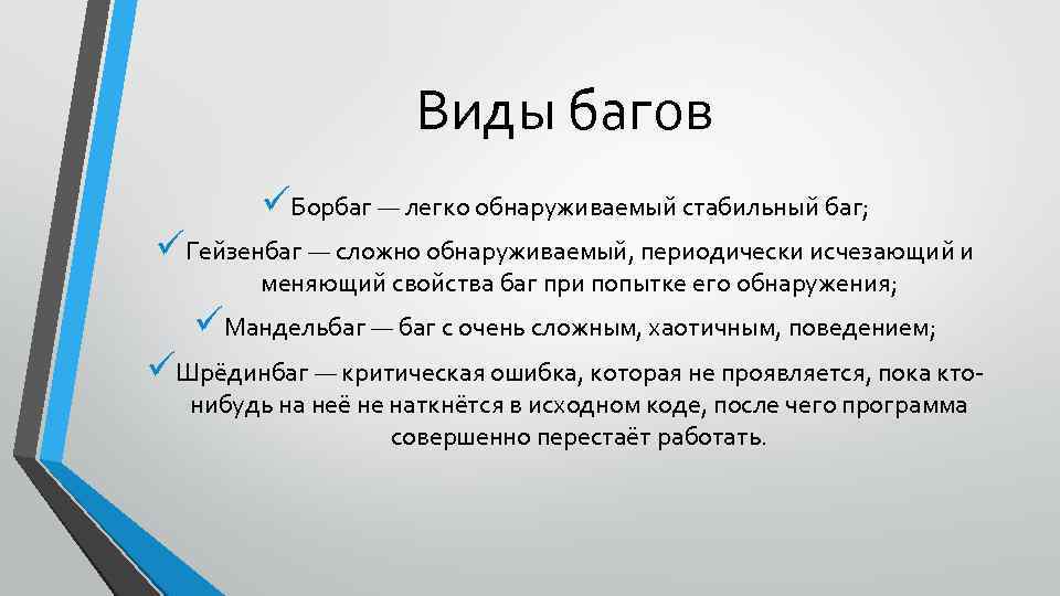 Виды багов üБорбаг — легко обнаруживаемый стабильный баг; üГейзенбаг — сложно обнаруживаемый, периодически исчезающий