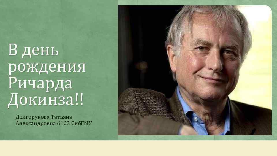 В день рождения Ричарда Докинза!! Долгорукова Татьяна Александровна 6103 Сиб. ГМУ 