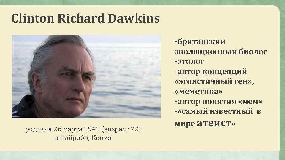 Clinton Richard Dawkins родился 26 марта 1941 (возраст 72) в Найроби, Кения -британский эволюционный