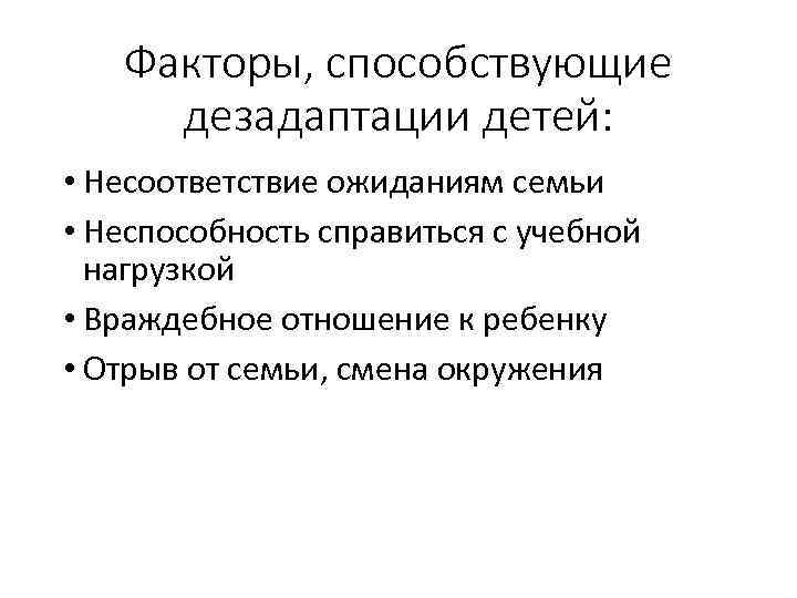 Факторы, способствующие дезадаптации детей: • Несоответствие ожиданиям семьи • Неспособность справиться с учебной нагрузкой