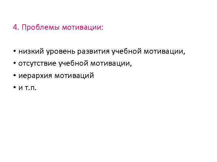 4. Проблемы мотивации: • низкий уровень развития учебной мотивации, • отсутствие учебной мотивации, •