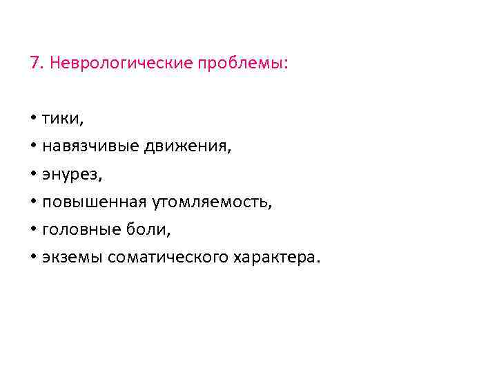 7. Неврологические проблемы: • тики, • навязчивые движения, • энурез, • повышенная утомляемость, •