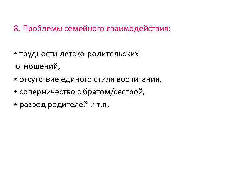 8. Проблемы семейного взаимодействия: • трудности детско родительских отношений, • отсутствие единого стиля воспитания,