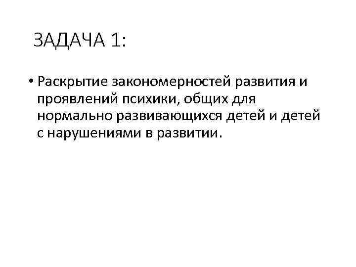  ЗАДАЧА 1: • Раскрытие закономерностей развития и проявлений психики, общих для нормально развивающихся