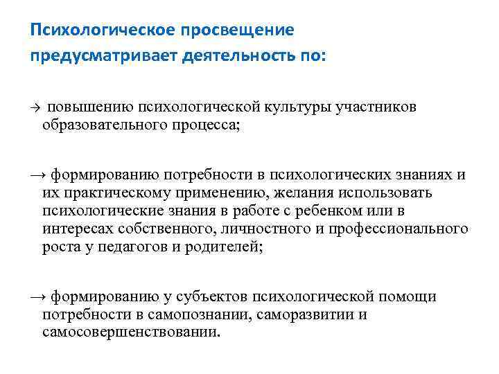 Психологическое просвещение предусматривает деятельность по: → повышению психологической культуры участников образовательного процесса; → формированию