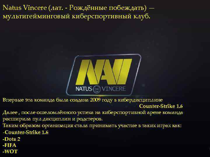 Natus Vincere (лат. - Рождённые побеждать) — мультигейминговый киберспортивный клуб. Впервые эта команда была