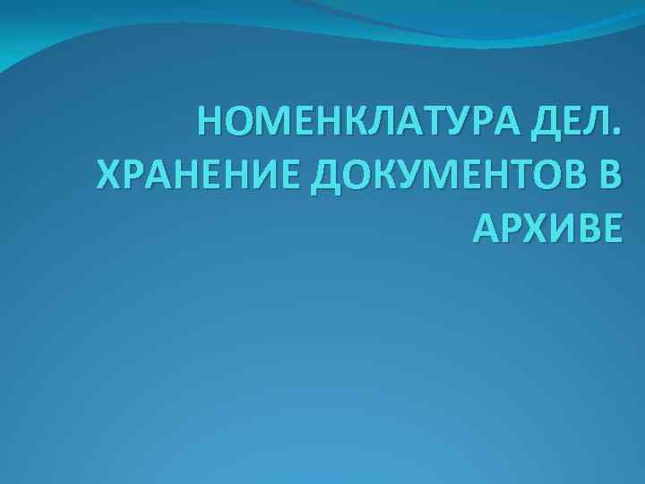 НОМЕНКЛАТУРА ДЕЛ. ХРАНЕНИЕ ДОКУМЕНТОВ В АРХИВЕ 