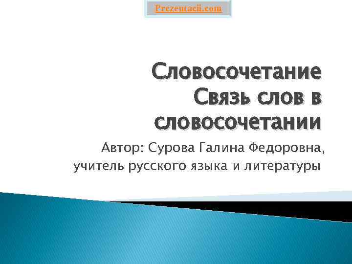 Prezentacii. com Словосочетание Связь слов в словосочетании Автор: Сурова Галина Федоровна, учитель русского языка