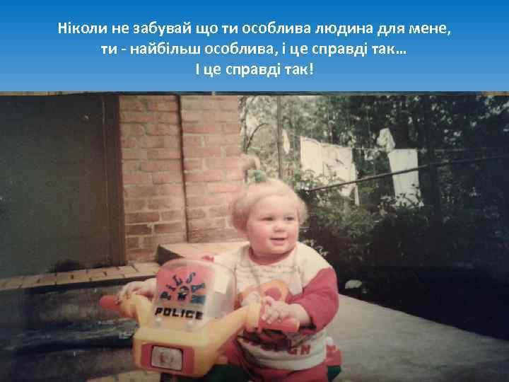 Ніколи не забувай що ти особлива людина для мене, ти - найбільш особлива, і