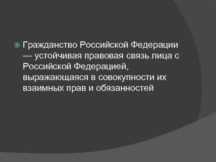  Гражданство Российской Федерации — устойчивая правовая связь лица с Российской Федерацией, выражающаяся в