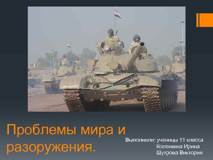 Проблемы мира и разоружения. Выполнили: ученицы 11 класса Коленкина Ирина Шутрова Виктория 