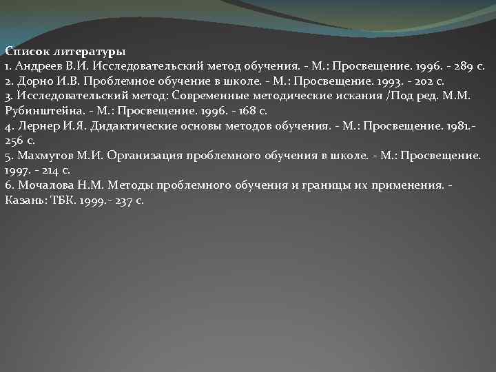 Список литературы 1. Андреев В. И. Исследовательский метод обучения. - М. : Просвещение. 1996.