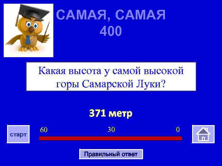 САМАЯ, САМАЯ 400 Какая высота у самой высокой горы Самарской Луки? 371 метр старт