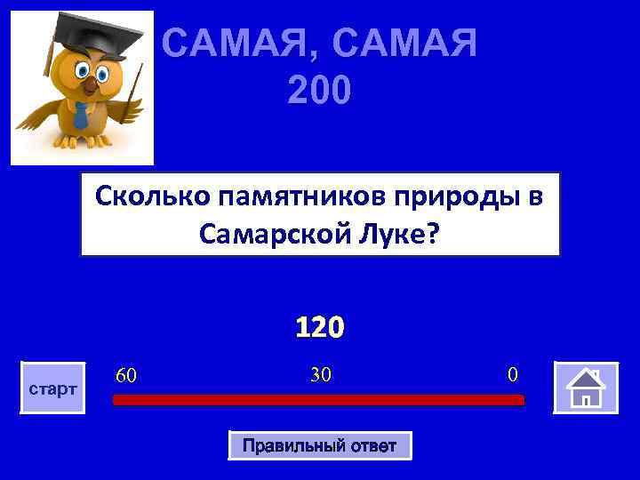 САМАЯ, САМАЯ 200 Сколько памятников природы в Самарской Луке? 120 старт 60 30 Правильный