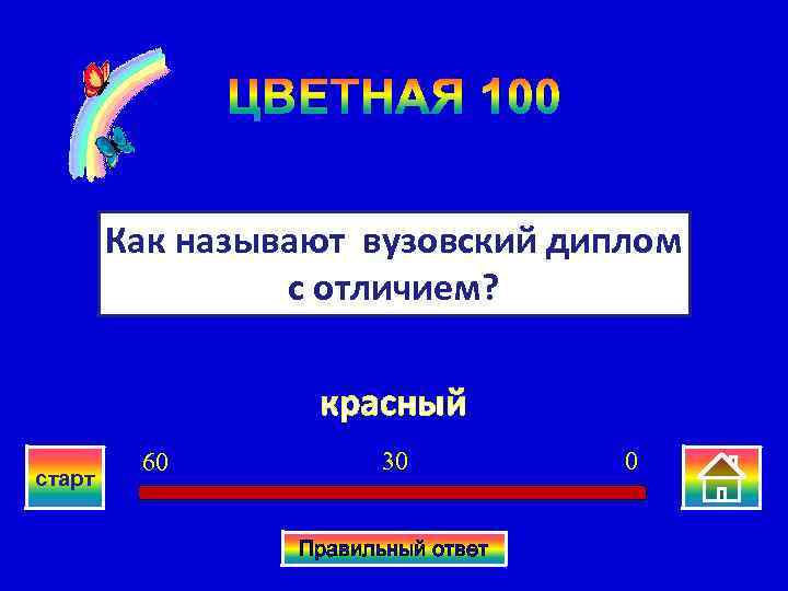 ЦВЕТНАЯ 100 Как называют вузовский диплом с отличием? красный старт 60 30 Правильный ответ