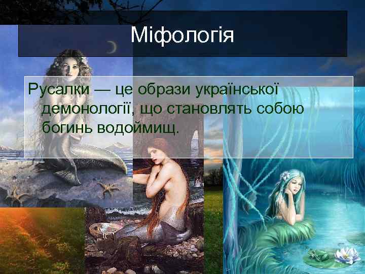 Міфологія Русалки — це образи української демонології, що становлять собою богинь водоймищ. 