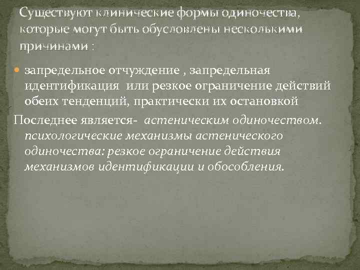 Существуют клинические формы одиночества, которые могут быть обусловлены несколькими причинами : запредельное отчуждение ,