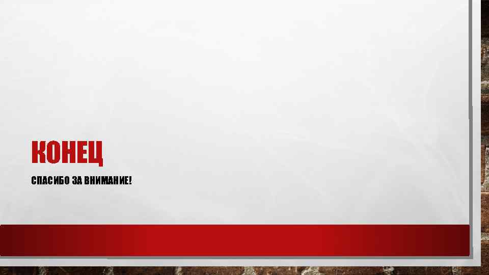 КОНЕЦ СПАСИБО ЗА ВНИМАНИЕ! 