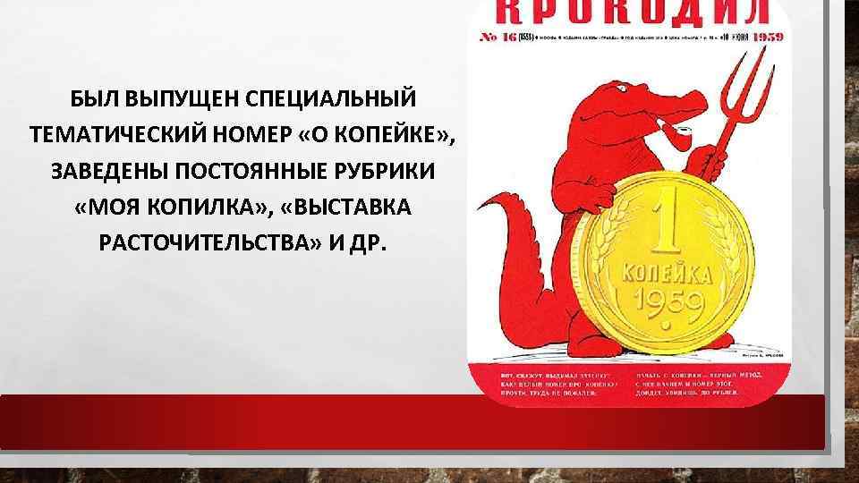 БЫЛ ВЫПУЩЕН СПЕЦИАЛЬНЫЙ ТЕМАТИЧЕСКИЙ НОМЕР «О КОПЕЙКЕ» , ЗАВЕДЕНЫ ПОСТОЯННЫЕ РУБРИКИ «МОЯ КОПИЛКА» ,