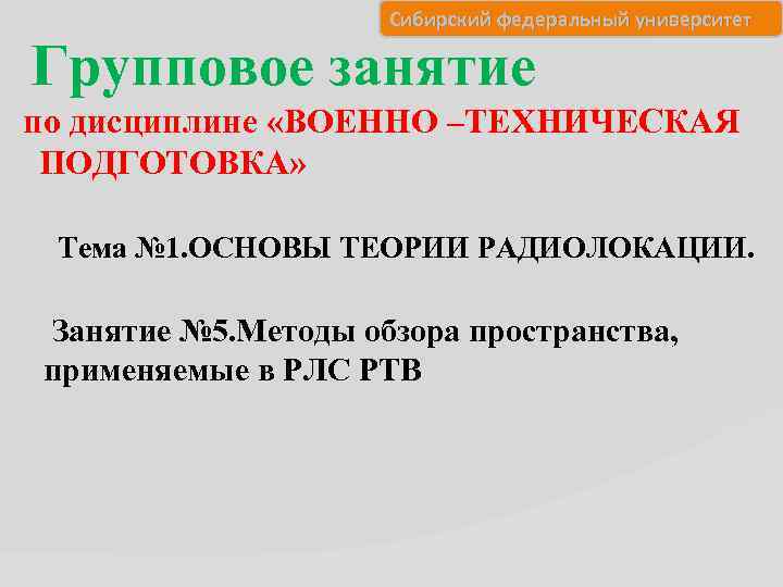 Сибирский федеральный университет Групповое занятие по дисциплине «ВОЕННО –ТЕХНИЧЕСКАЯ ПОДГОТОВКА» Тема № 1. ОСНОВЫ