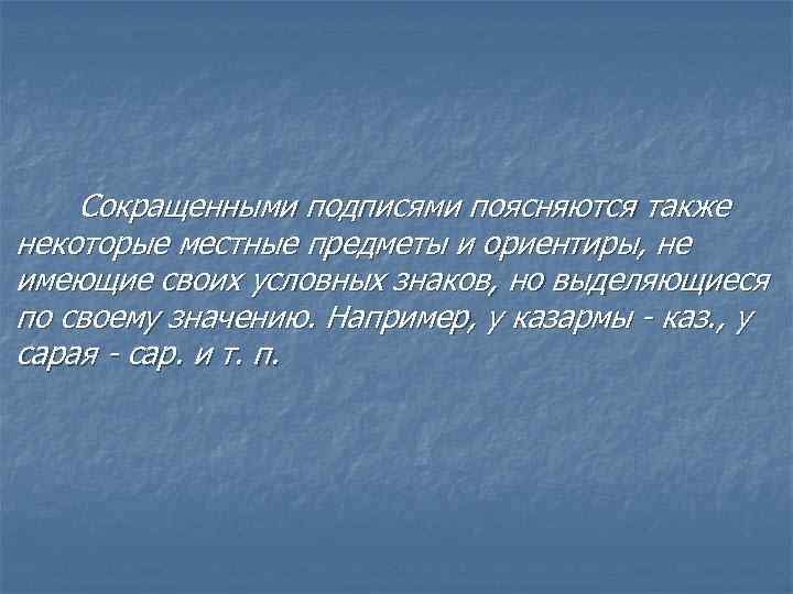 Сокращенными подписями поясняются также некоторые местные предметы и ориентиры, не имеющие своих условных знаков,
