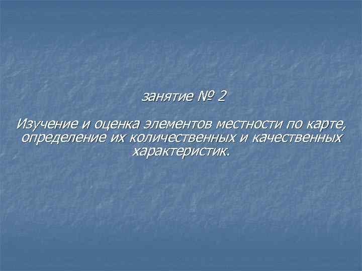 занятие № 2 Изучение и оценка элементов местности по карте, определение их количественных и