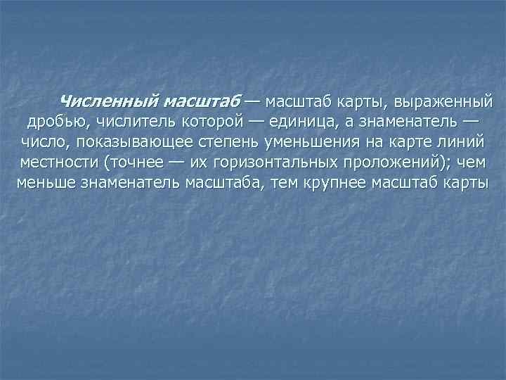 Численный масштаб — масштаб карты, выраженный дробью, числитель которой — единица, а знаменатель —