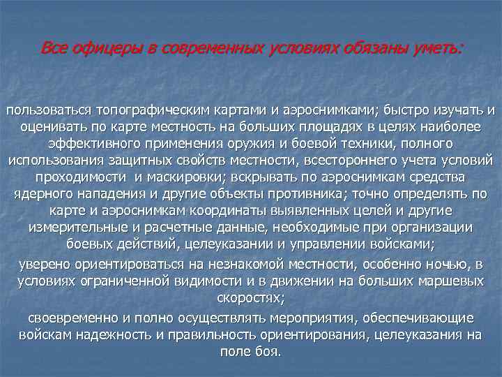 Все офицеры в современных условиях обязаны уметь: пользоваться топографическим картами и аэроснимками; быстро изучать