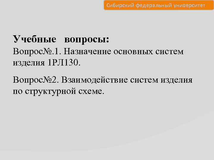 Сибирский федеральный университет Учебные вопросы: Вопрос№. 1. Назначение основных систем изделия 1 РЛ 130.