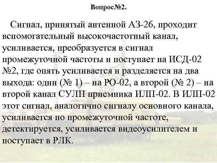 Вопрос№ 2. Сигнал, принятый антенной АЗ-26, проходит вспомогательный высокочастотный канал, усиливается, преобразуется в сигнал