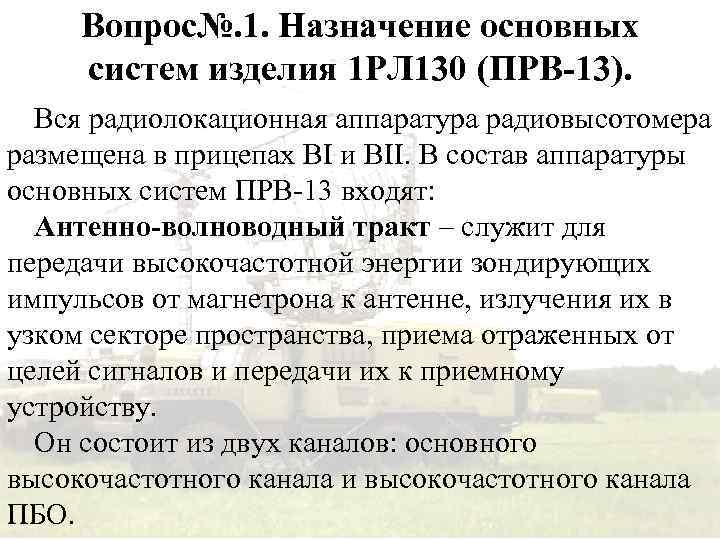 Вопрос№. 1. Назначение основных систем изделия 1 РЛ 130 (ПРВ-13). Вся радиолокационная аппаратура радиовысотомера