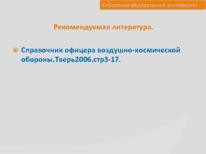 Сибирский федеральный университет Рекомендуемая литература. Справочник офицера воздушно-космической обороны. Тверь2006. стр3 -17. 